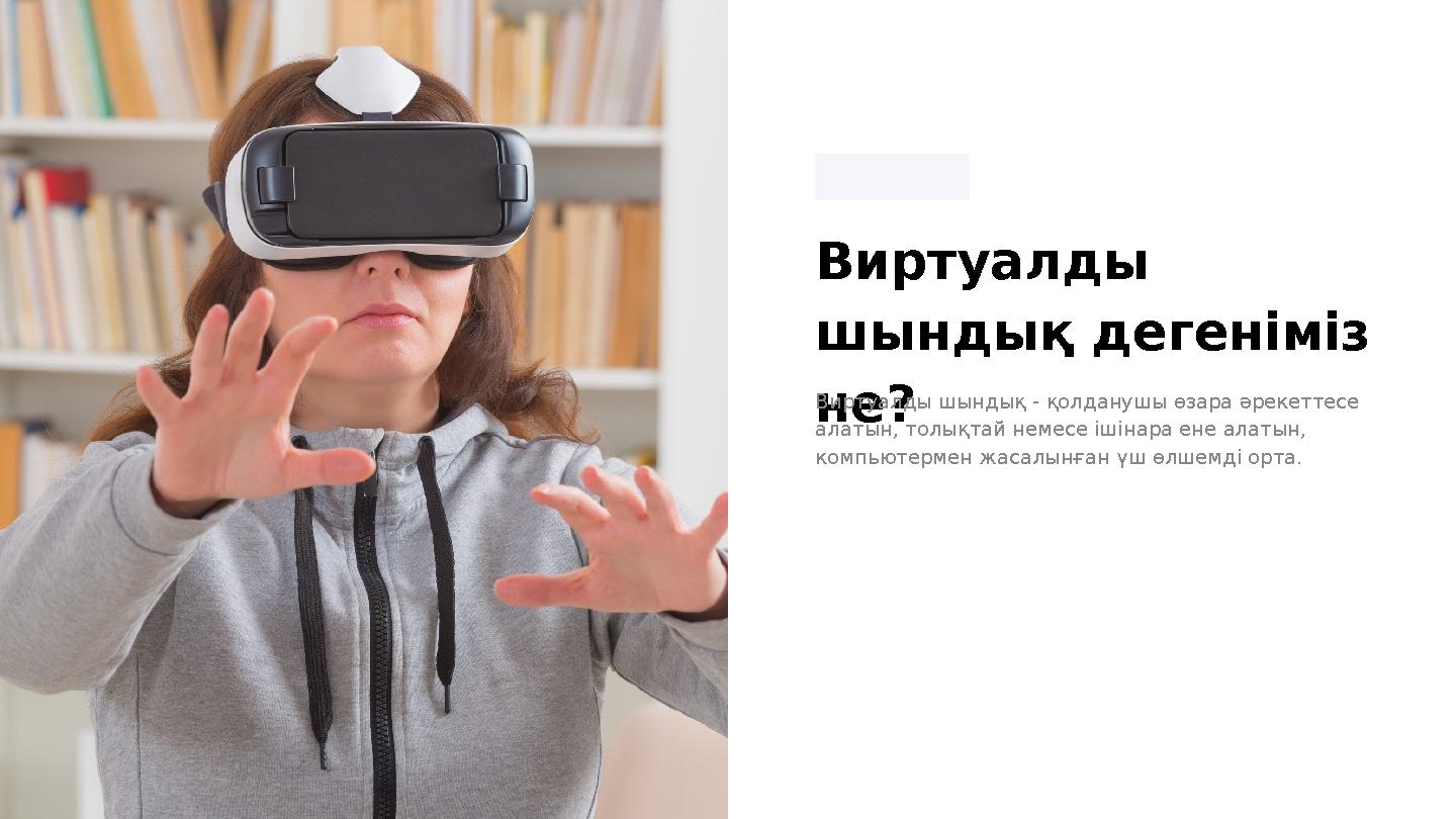 Виртуалды шындық дегеніміз не? Виртуалды шындық - қолданушы өзара әрекеттесе алатын, толықтай немесе ішінара ене алатын, ком