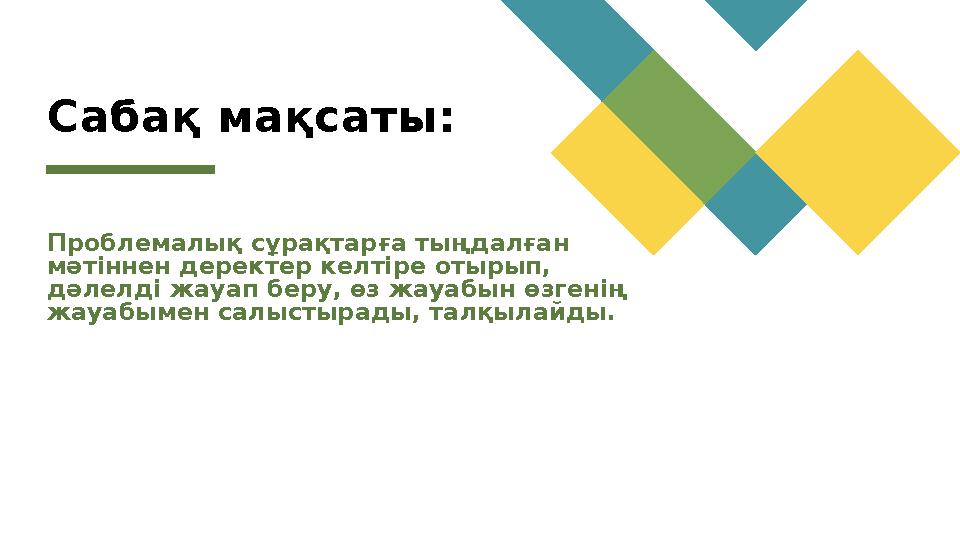 Сабақ мақсаты: Проблемалық сұрақтарға тыңдалған мәтіннен деректер келтіре отырып, дәлелді жауап беру, өз жауабын өзгенің жау