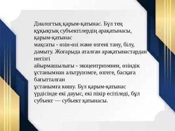 Диалогтық қарым-қатынас. Бүл тең құқықтық субъектілердің арақатынасы, қарым-қатынас мақсаты - өзін-өзі және өзгені тану, білу,