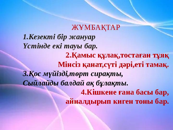 ЖҰМБАҚТАР 1.Кезекті бір жануар Үстінде екі тауы бар. 2.Қамыс құлақ,тостаған тұяқ Мінсіз қанат,сүті дәрі,еті тамақ. 3.Қос мүйізді