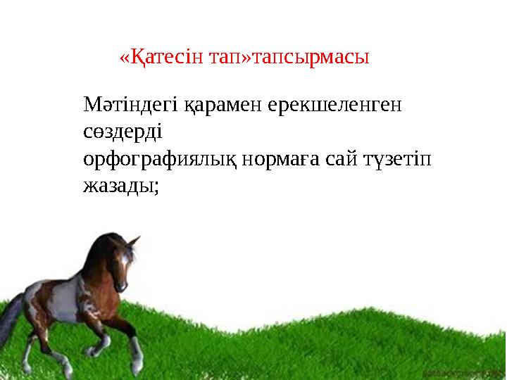 «Қатесін тап»тапсырмасы Мәтіндегі қарамен ерекшеленген сөздерді орфографиялық нормаға сай түзетіп жазады;