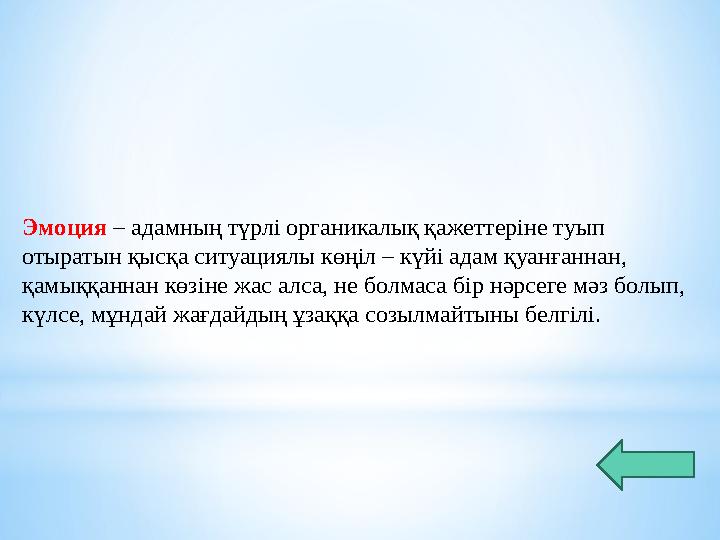 Эмоция – адамның түрлі органикалық қажеттеріне туып отыратын қысқа ситуациялы көңіл – күйі адам қуанғаннан, қамыққаннан көзіне