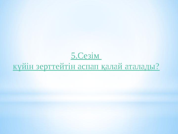 5.Сезім күйін зерттейтін аспап қалай аталады?