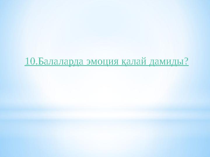 10.Балаларда эмоция қалай дамиды?