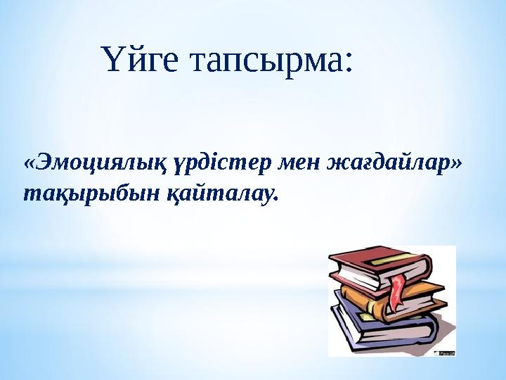 Үйге тапсырма: «Эмоциялық үрдістер мен жағдайлар» тақырыбын қайталау.