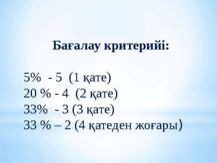 Бағалау критерийі: 5% - 5 (1 қате) 20 % - 4 (2 қате) 33% - 3 (3 қате) 33 % – 2 (4 қатеден жоғары)