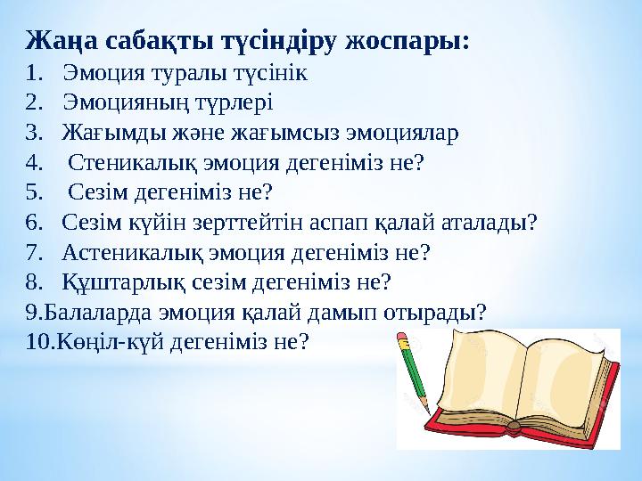 Жаңа сабақты түсіндіру жоспары: 1. Эмоция туралы түсінік 2. Эмоцияның түрлері 3.Жағымды және жағымсыз эмоциялар 4. Стеникалы