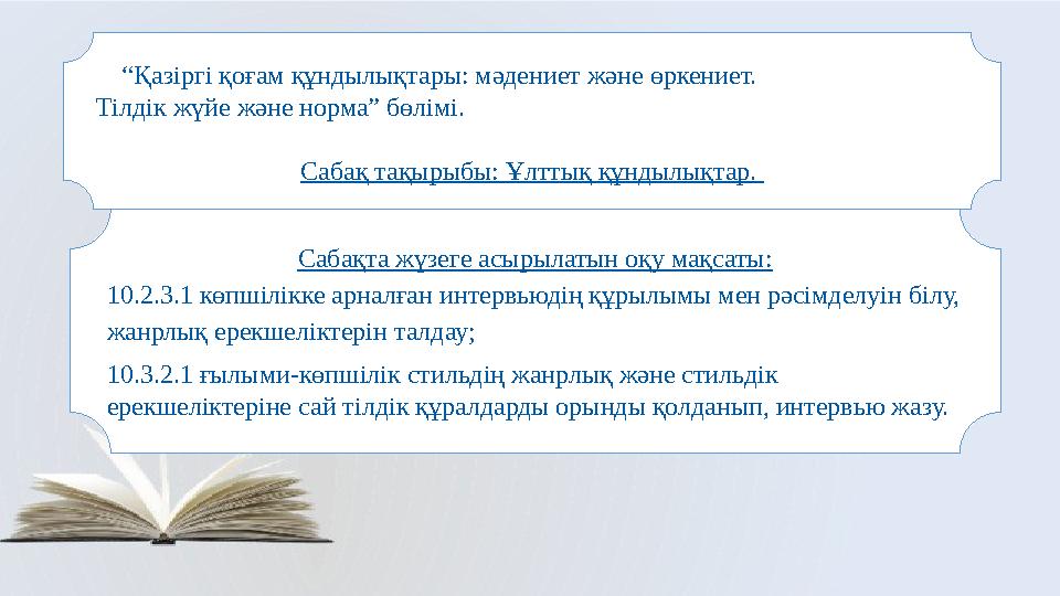 Сабақта жүзеге асырылатын оқу мақсаты: 10.2.3.1 көпшілікке арналған интервьюдің құрылымы мен рәсімделуін білу, жанрлық ерекшел