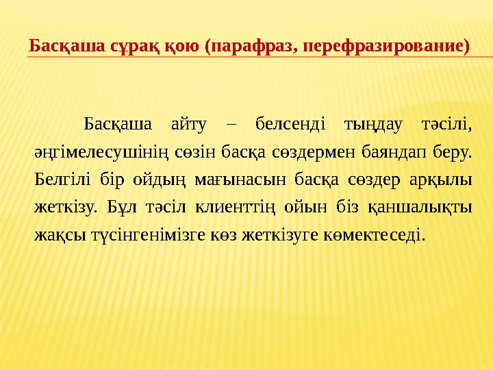 Басқаша сұрақ қою (парафраз, перефразирование) Басқаша айту – белсенді тыңдау тәсілі, әңгімелесушінің сөзін басқа сөздермен бая