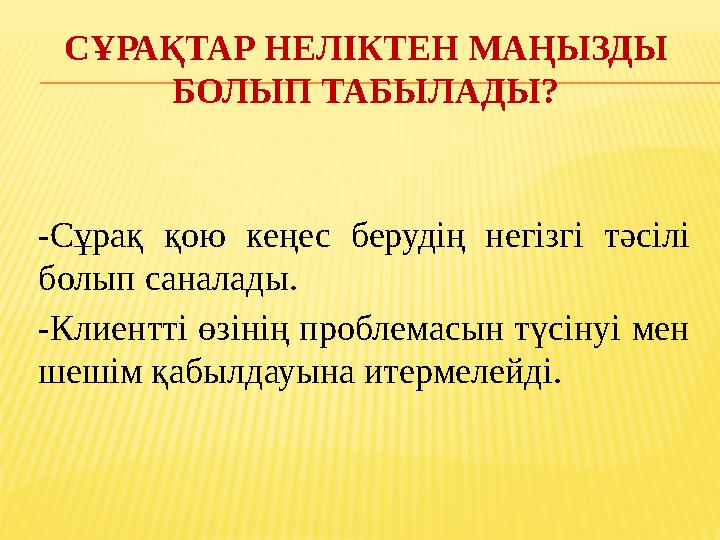 СҰРАҚТАР НЕЛІКТЕН МАҢЫЗДЫ БОЛЫП ТАБЫЛАДЫ? -Сұрақ қою кеңес берудің негізгі тәсілі болып саналады. -Клиентті өзінің проблемасын