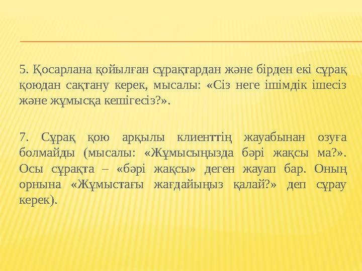 5. Қосарлана қойылған сұрақтардан және бірден екі сұрақ қоюдан сақтану керек, мысалы: «Сіз неге ішімдік ішесіз және жұмысқа ке