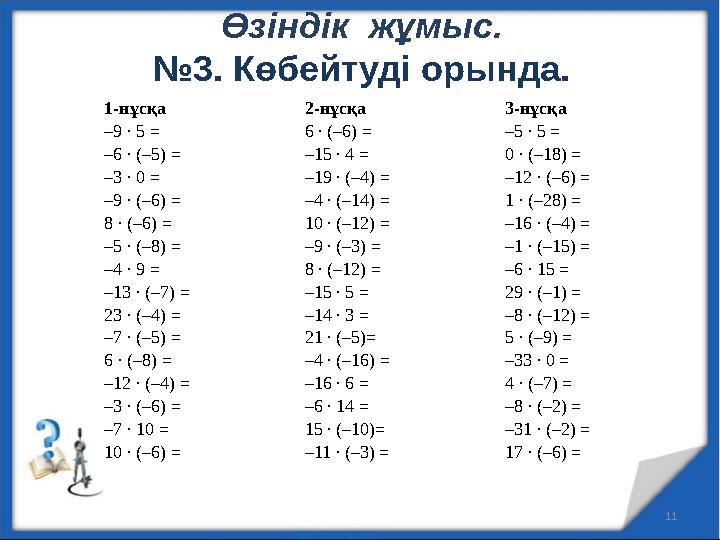 Өзіндік жұмыс. №3. Көбейтуді орында. 11 1-нұсқа 2-нұсқа 3-нұсқа –9 ∙ 5 = –6 ∙ (–5) = –3 ∙ 0 = –9 ∙