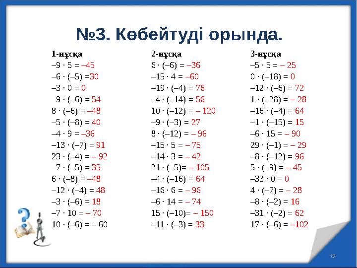 №3. Көбейтуді орында. 12 1-нұсқа 2-нұсқа 3-нұсқа –9 ∙ 5 = –45 –6 ∙ (–5) =30 –3 ∙ 0 = 0 –9 ∙ (–6) = 5