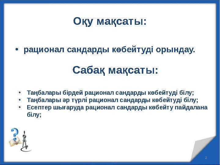 Оқу мақсаты: •рационал сандарды көбейтуді орындау. 2 Сабақ мақсаты: •Таңбалары бірдей рационал сандарды көбейтуді білу; •Таңбала