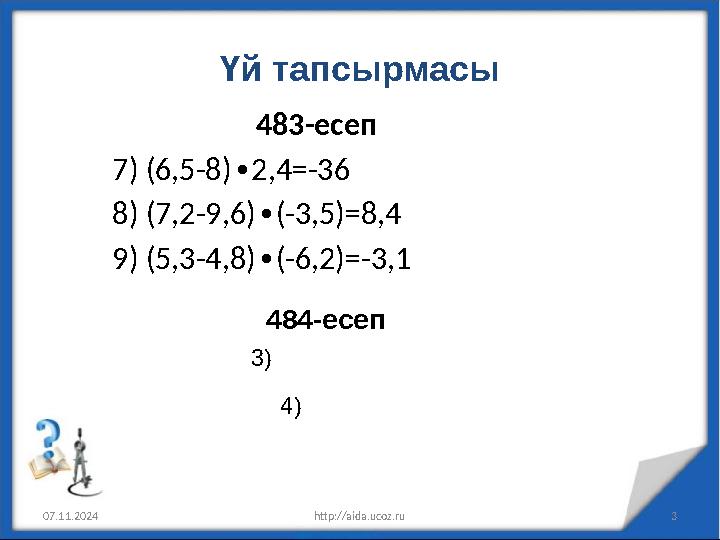 Үй тапсырмасы 483-есеп 7) (6,5-8) 2,4=-36 ∙ 8) (7,2-9,6) (-3,5)=8,4 ∙ 9) (5,3-4,8) (-6,2)=-3,1 ∙ 07.11.2024 http://aida.ucoz.ru