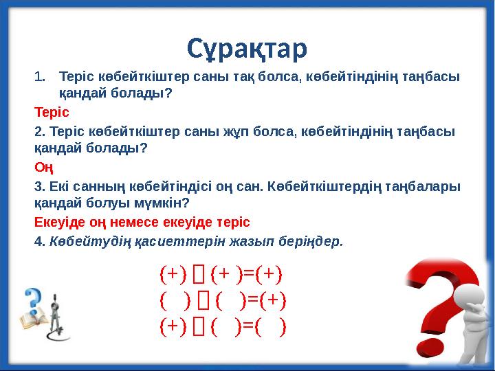 Сұрақтар 4 1.Теріс көбейткіштер саны тақ болса, көбейтіндінің таңбасы қандай болады? Теріс 2. Теріс көбейткіштер саны жұп болса