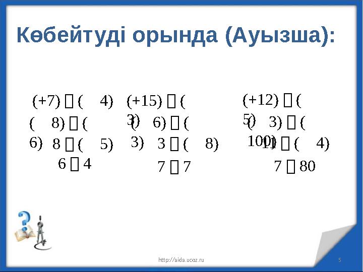 Көбейтуді орында (Ауызша): http://aida.ucoz.ru 5 (+7)・(⎼ 4) (⎼ 8)・(⎼ 6)8・(⎼ 5) ⎼ 6・4 (+15)・(⎼ 3)(⎼ 6)・(⎼ 3)⎼ 3・(⎼ 8) ⎼ 7・7 (+