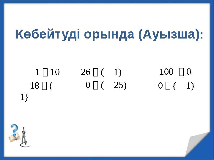 Көбейтуді орында (Ауызша): ⎼ 1・10 ⎼ 18・(⎼ 1) 26・(⎼ 1) 0・(⎼ 25) ⎼ 100 ・0 0・(⎼ 1)