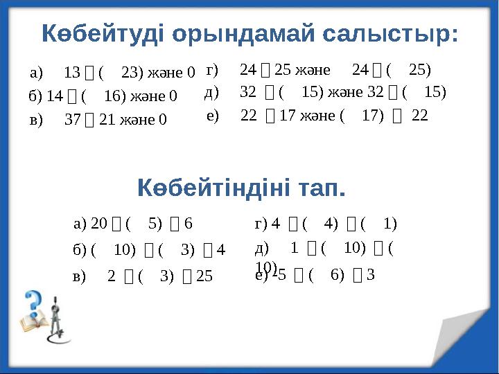 Көбейтуді орындамай салыстыр: Көбейтіндіні тап. а) ⎼ 13・(⎼ 23) және 0 б) 14・(⎼ 16) және 0 в) ⎼ 37・21 және 0 г) ⎼ 24・25 және ⎼ 24