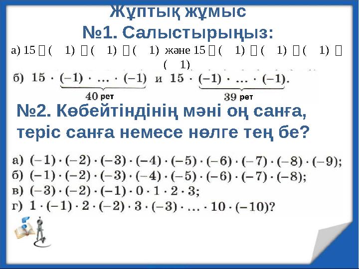 Жұптық жұмыс №1. Салыстырыңыз: а) 15・(⎼ 1) ・(⎼ 1) ・(⎼ 1) және 15・(⎼ 1) ・(⎼ 1) ・(⎼ 1) ・ (⎼ 1) №2. Көбейтіндінің мәні оң санға,