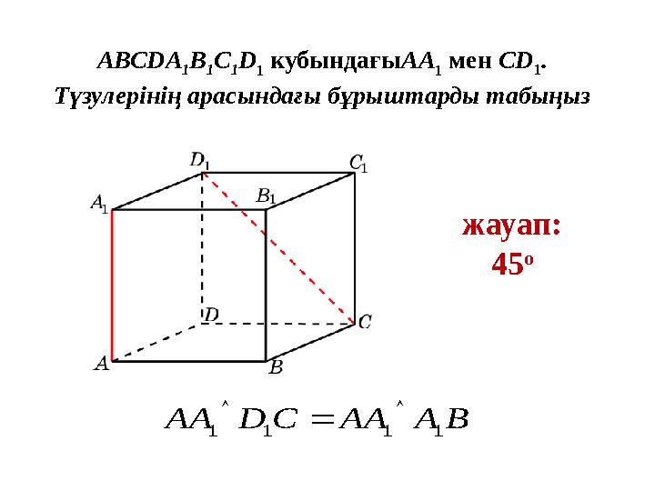 AВСDA 1 B 1 C 1 D 1 кубындағыAA 1 мен CD 1 . Түзулерінің арасындағы бұрыштарды табыңыз жауап: 45 o BАААСDАА 1111  