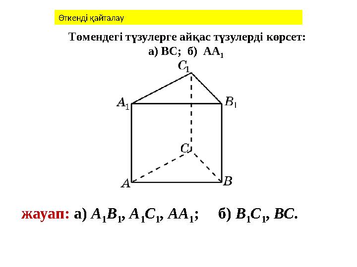 Төмендегі түзулерге айқас түзулерді көрсет: а) ВС; б) АА 1 жауап: а) А 1В 1, A 1С 1, АА 1; б) В 1С 1, ВС. Өткенді қайталау