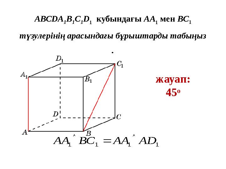 AВСDA 1 B 1 C 1 D 1 кубындағы AA 1 мен BC 1 түзулерінің арасындағы бұрыштарды табыңыз . жауап: 45 o 1111 АDААВСАА  