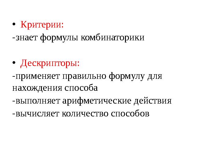 •Критерии: -знает формулы комбинаторики •Дескрипторы: -применяет правильно формулу для нахождения способа -выполняет арифметиче