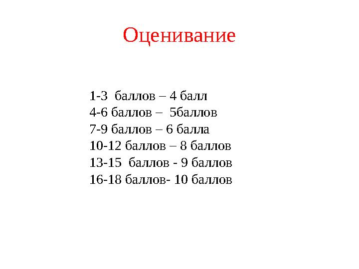 Оценивание 1-3 баллов – 4 балл 4-6 баллов – 5баллов 7-9 баллов – 6 балла 10-12 баллов – 8 баллов 13-15 баллов - 9 балло