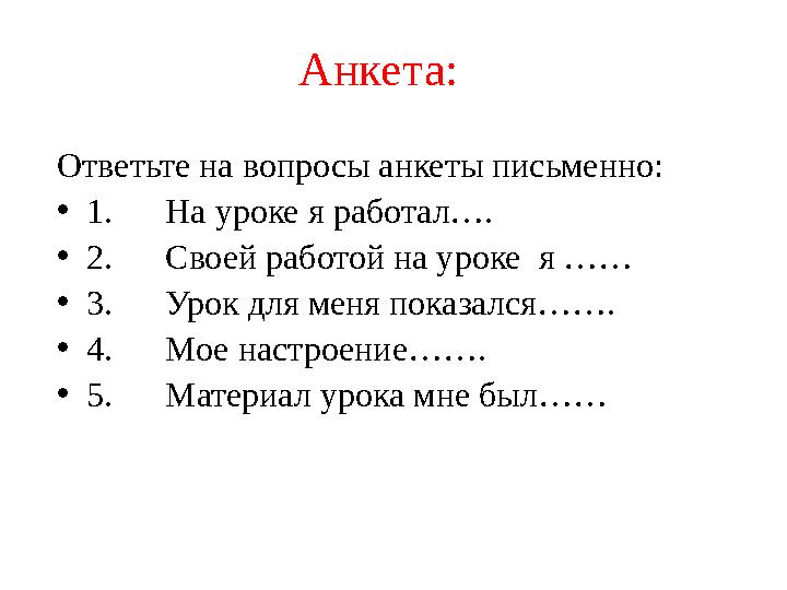 Анкета: Ответьте на вопросы анкеты письменно: •1.На уроке я работал…. •2.Своей работой на уроке я …… •3.Урок для меня показался