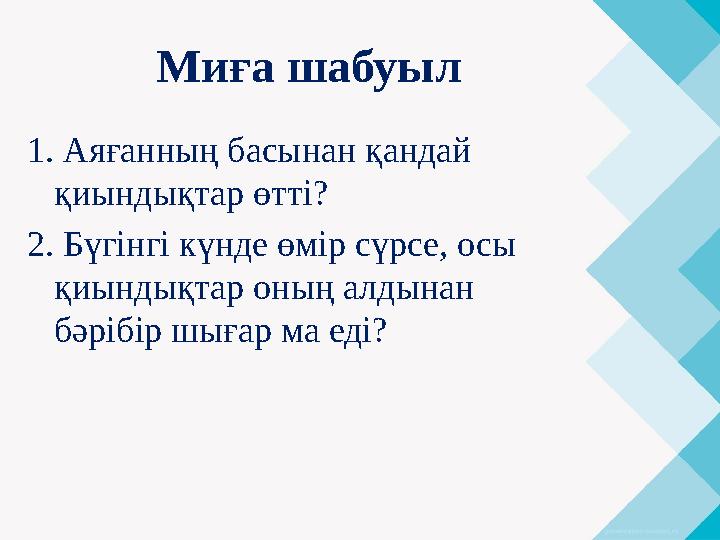 Миға шабуыл 1. Аяғанның басынан қандай қиындықтар өтті? 2. Бүгінгі күнде өмір сүрсе, осы қиындықтар оның алдынан бәрібір шыға