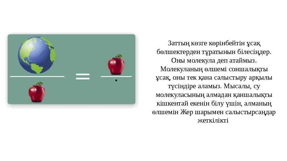 Заттың көзге көрінбе йтін ұсақ бөлшектерден тұратынын білесіңдер. Оны молекула деп ата ймыз. Молекуланың өлшемі соншалықты