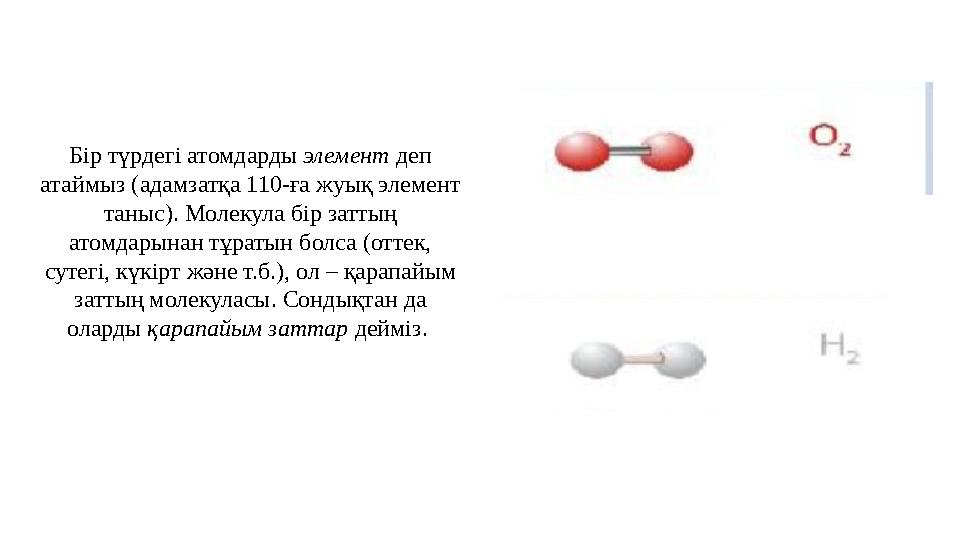 Бір түрдегі атомдарды элемент деп ата ймыз (адамзатқа 110-ға жуық элемент таныс). Молекула бір заттың атомдарынан тұратын бо