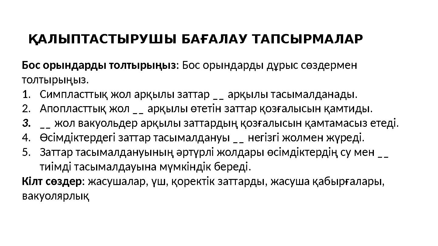 ҚАЛЫПТАСТЫРУШЫ БАҒАЛАУ ТАПСЫРМАЛАР Бос орындарды толтырыңыз: Бос орындарды дұрыс сөздермен толтырыңыз. 1.Симпласттық жол арқылы