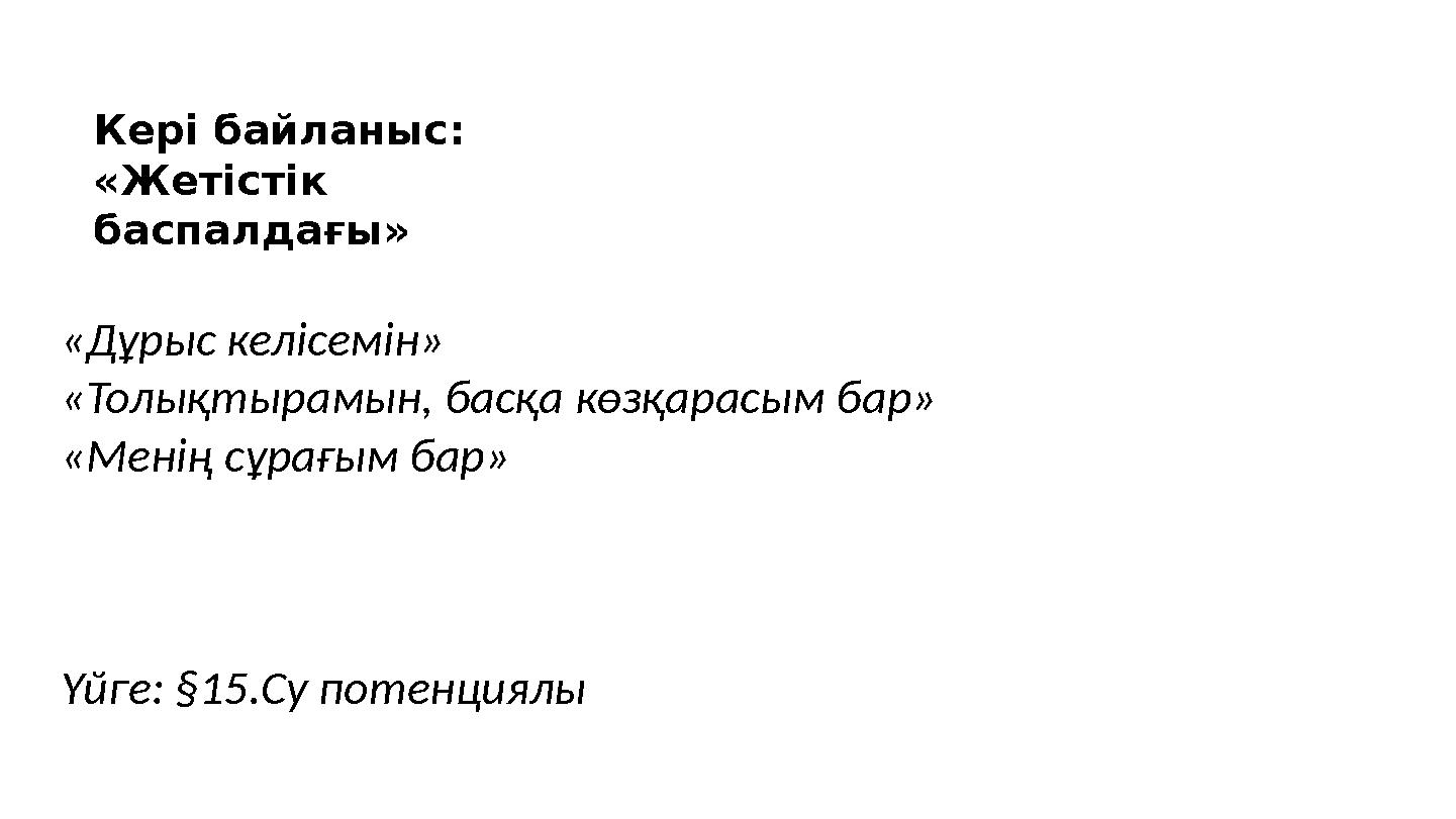 Кері байланыс: «Жетістік баспалдағы» «Дұрыс келісемін» «Толықтырамын, басқа көзқарасым бар» «Менің сұрағым бар» Үйге: §15.Су