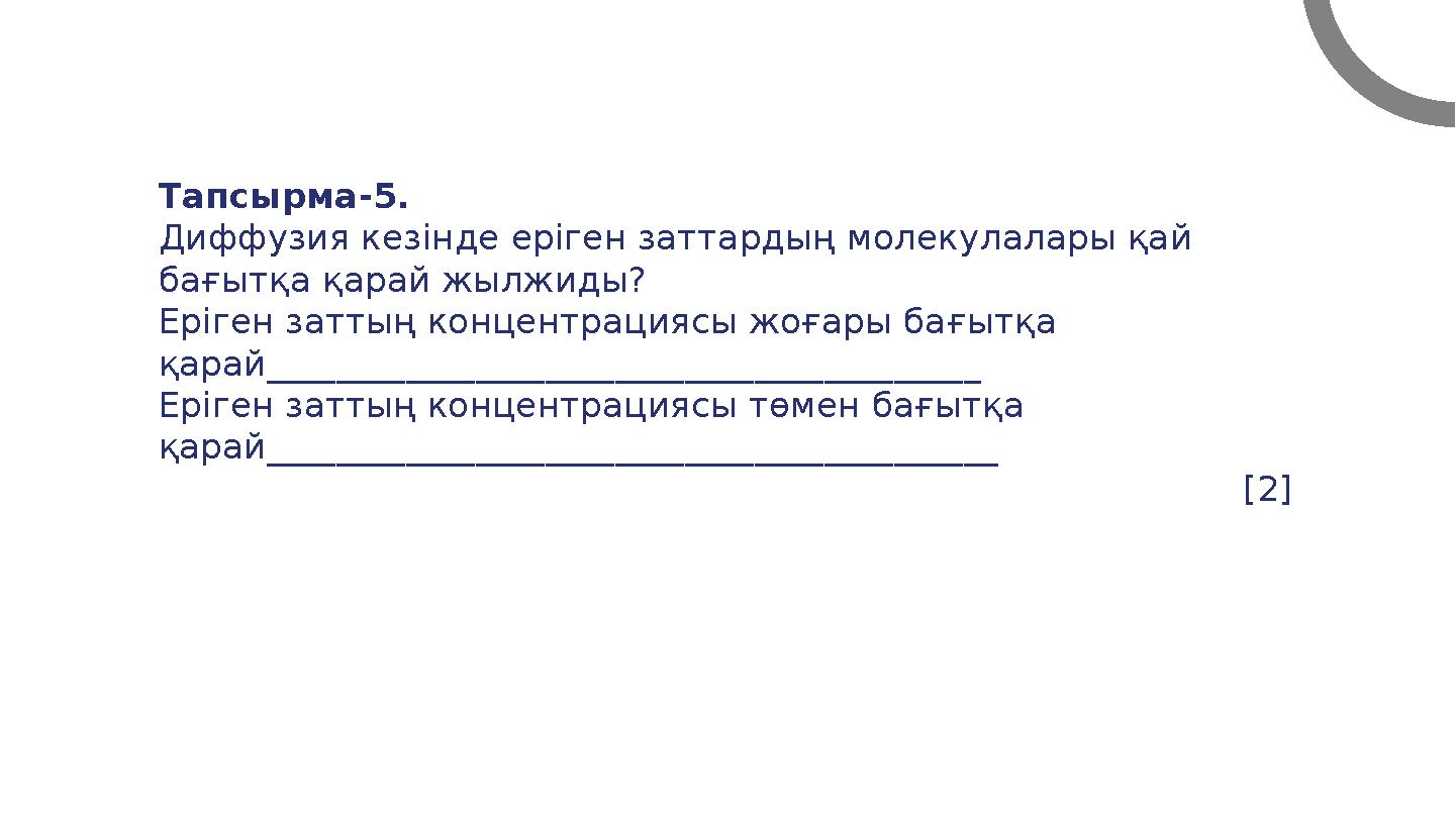 Тапсырма-5. Диффузия кезінде еріген заттардың молекулалары қай бағытқа қарай жылжиды? Еріген заттың концентрациясы жоғары бағы