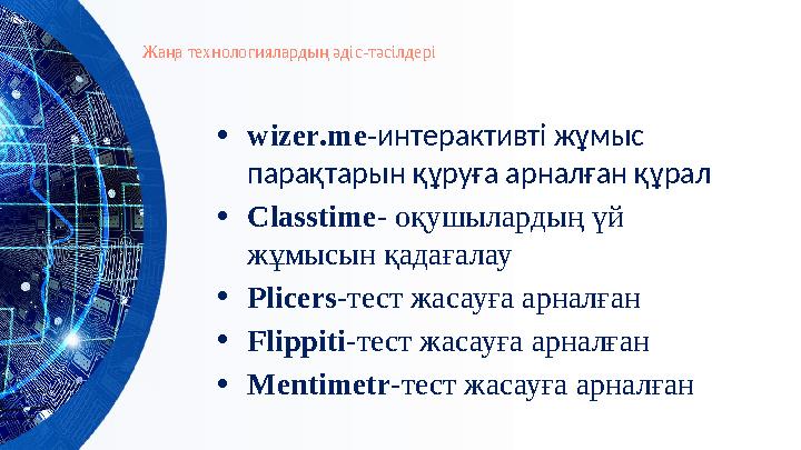 Жаңа технологиялардың әдіс-тәсілдері •wizer.me-интерактивті жұмыс парақтарын құруға арналған құрал •Classtime- оқушылардың үй