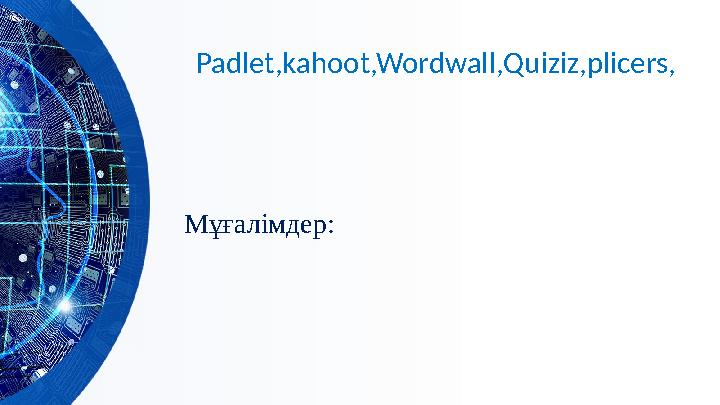 Padlet,kahoot,Wordwall,Quiziz,plicers, Мұғалімдер: