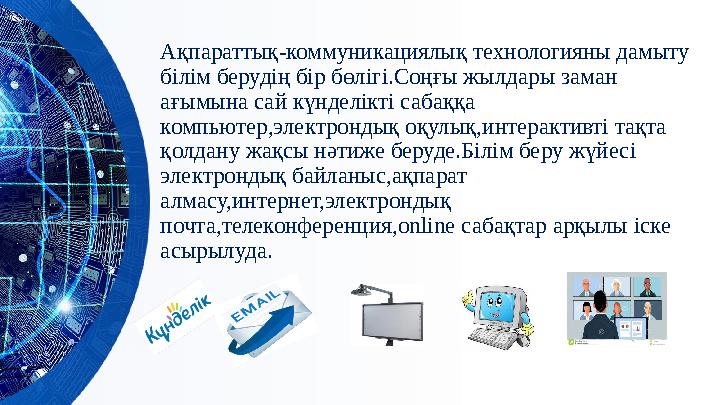 Ақпараттық-коммуникациялық технологияны дамыту білім берудің бір бөлігі.Соңғы жылдары заман ағымына сай күнделікті сабаққа ко