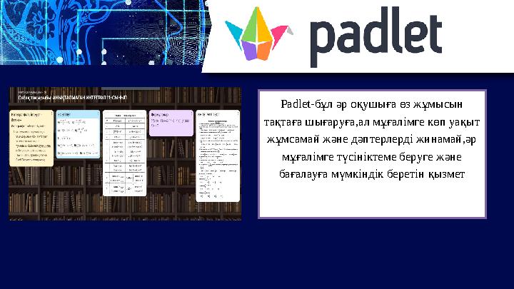 Padlet-бұл әр оқушыға өз жұмысын тақтаға шығаруға,ал мұғалімге көп уақыт жұмсамай және дәптерлерді жинамай,әр мұғалімге түсін