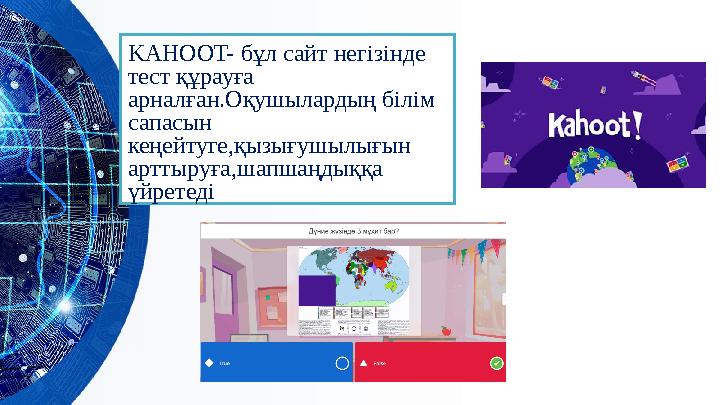 KAHOOT- бұл сайт негізінде тест құрауға арналған.Оқушылардың білім сапасын кеңейтуге,қызығушылығын арттыруға,шапшаңдыққа ү