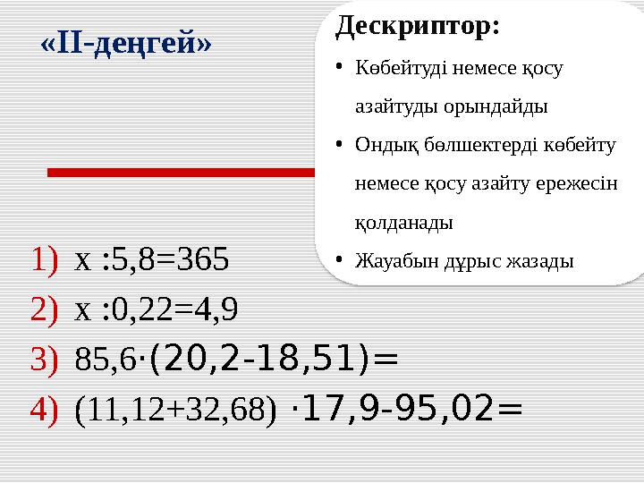 1) x :5,8=365 2) x :0,22=4,9 3) 85,6·(20,2-18,51)= 4) (11,12+32,68) ·17,9-95,02= «II-деңгей»