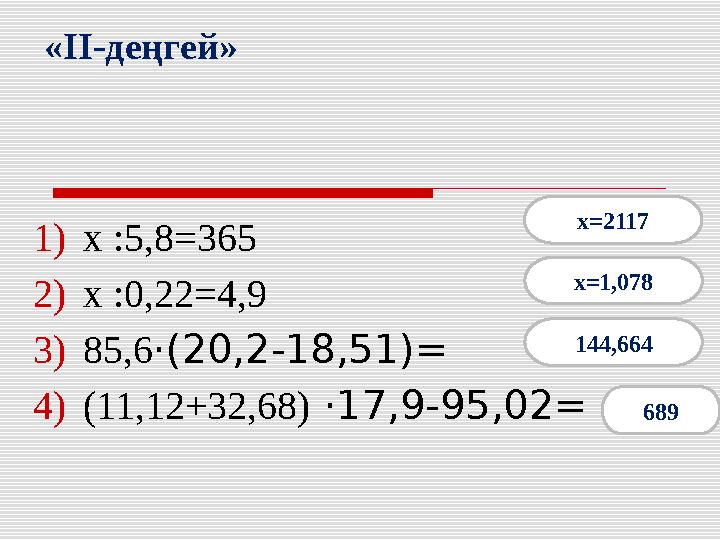 1) x :5,8=365 2) x :0,22=4,9 3) 85,6·(20,2-18,51)= 4) (11,12+32,68) ·17,9-95,02= «II-деңгей» x