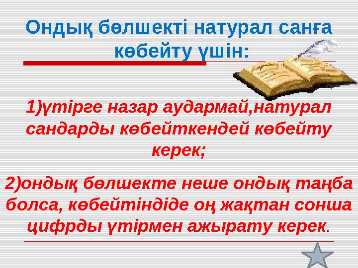 Ондық бөлшекті натурал санға көбейту үшін: 1)үтірге назар аудармай,натурал сандарды көбейткендей көбейту керек; 2)он