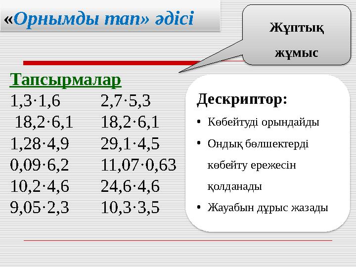 «Орнымды тап» әдісі Жұптық жұмыс Тапсырмалар 1,3·1,6 2,7·5,3 18,2·6,1 18,2·6,1 1,28·4,9 29,1·4,5 0,09·6,2