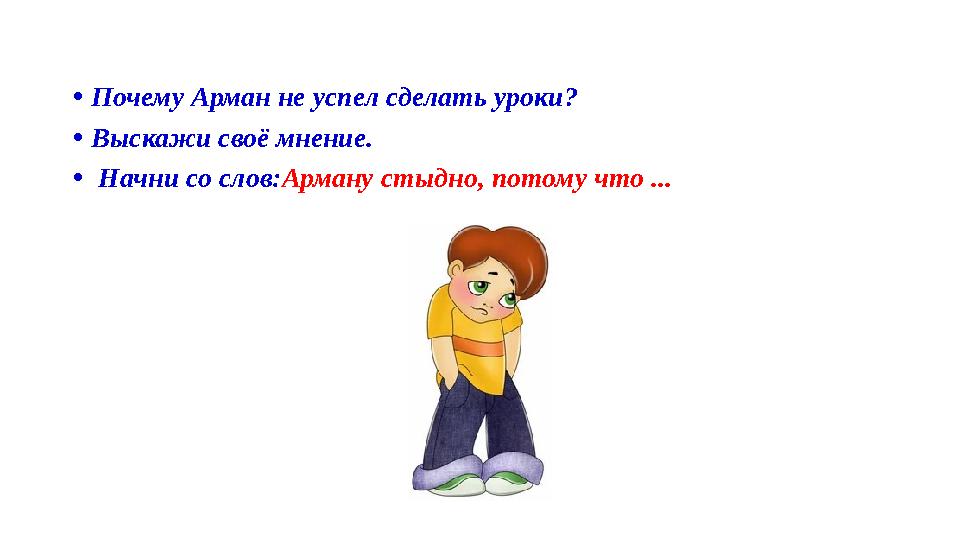 •Почему Арман не успел сделать уроки? •Выскажи своё мнение. • Начни со слов:Арману стыдно, потому что ...