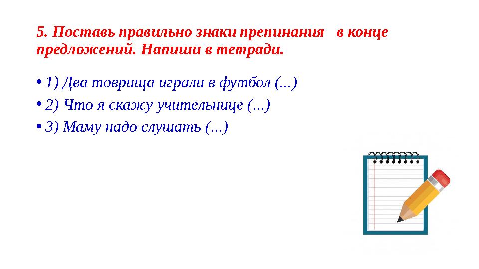 5. Поставь правильно знаки препинания в конце предложений. Напиши в тетради. •1) Два товрища играли в футбол (...) •2) Что я