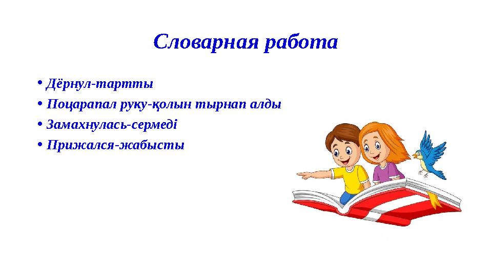 Словарная работа •Дёрнул-тартты •Поцарапал руку-қолын тырнап алды •Замахнулась-сермеді •Прижался-жабысты