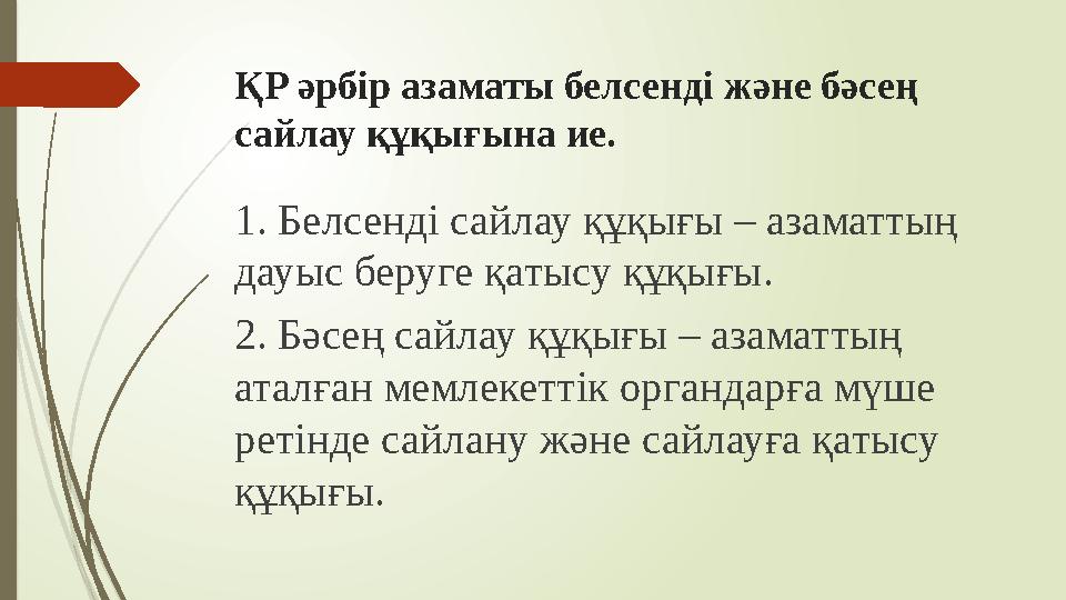 ҚР әрбір азаматы белсенді және бәсең сайлау құқығына ие. 1. Белсенді сайлау құқығы – азаматтың дауыс беруге қатыс