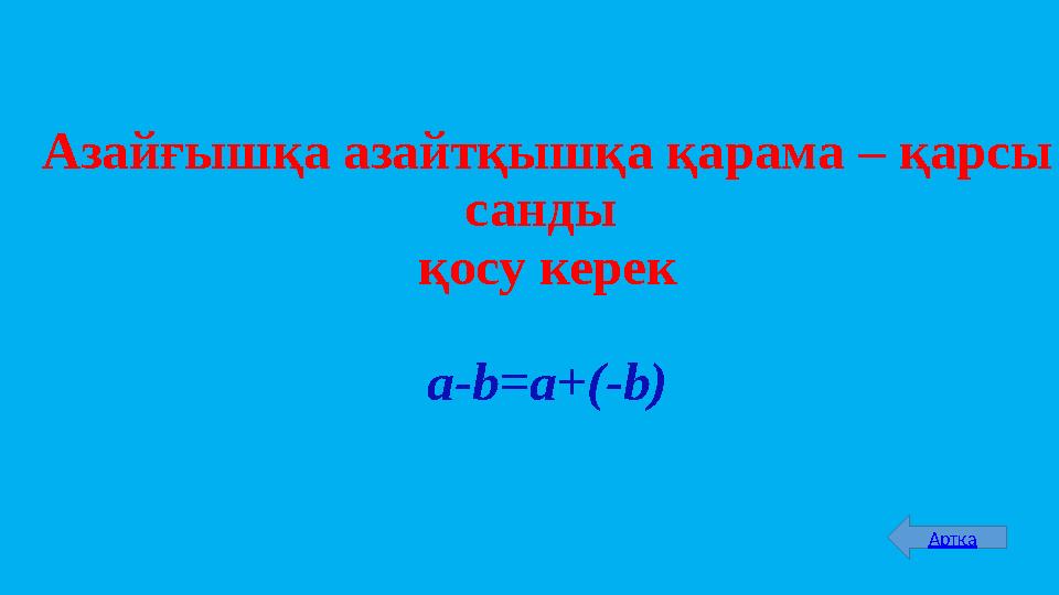 Азайғышқа азайтқышқа қарама – қарсы санды қосу керек a-b=a+(-b) Артқа